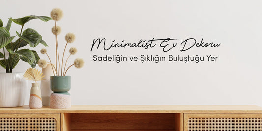 Minimalist Ev Dekoru: Sadeliğin ve Şıklığın Buluştuğu Yer